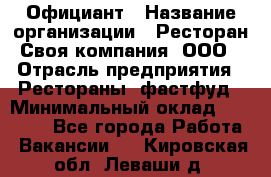 Официант › Название организации ­ Ресторан Своя компания, ООО › Отрасль предприятия ­ Рестораны, фастфуд › Минимальный оклад ­ 20 000 - Все города Работа » Вакансии   . Кировская обл.,Леваши д.